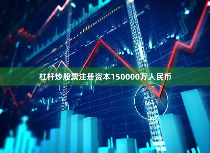 杠杆炒股票注册资本150000万人民币