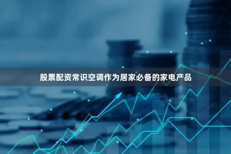 股票配资常识空调作为居家必备的家电产品