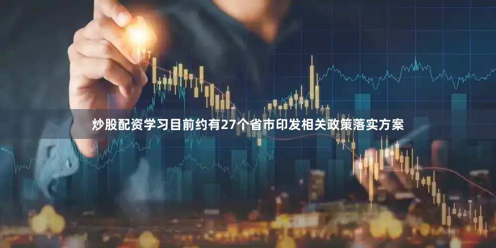 炒股配资学习目前约有27个省市印发相关政策落实方案