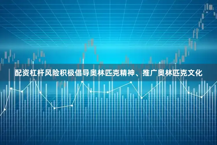 配资杠杆风险积极倡导奥林匹克精神、推广奥林匹克文化