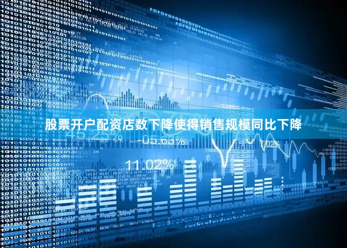 股票开户配资店数下降使得销售规模同比下降
