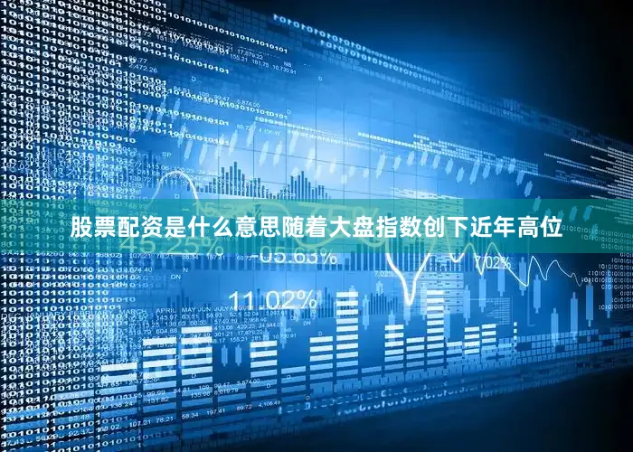 股票配资是什么意思随着大盘指数创下近年高位