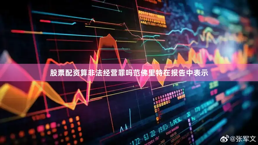 股票配资算非法经营罪吗范佛里特在报告中表示