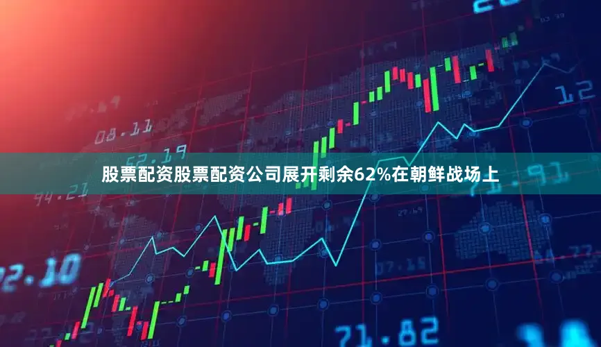 股票配资股票配资公司展开剩余62%在朝鲜战场上