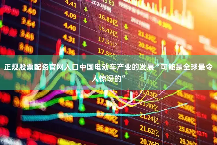 正规股票配资官网入口中国电动车产业的发展“可能是全球最令人惊讶的”