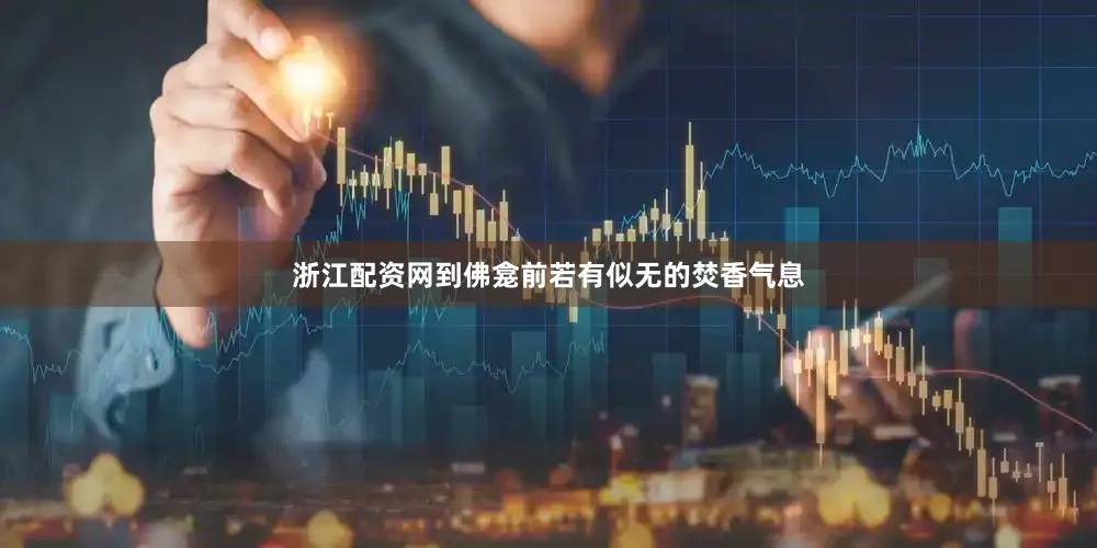 浙江配资网到佛龛前若有似无的焚香气息
