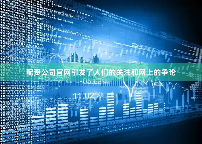 配资公司官网引发了人们的关注和网上的争论