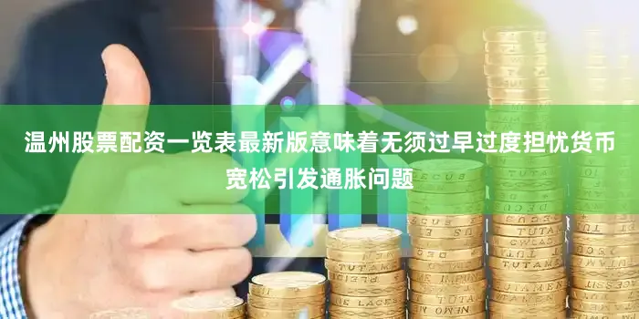 温州股票配资一览表最新版意味着无须过早过度担忧货币宽松引发通胀问题
