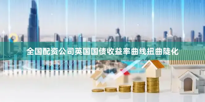 全国配资公司　　英国国债收益率曲线扭曲陡化