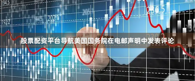 股票配资平台导航　　美国国务院在电邮声明中发表评论