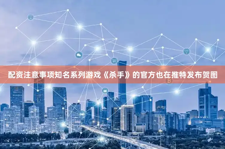 配资注意事项知名系列游戏《杀手》的官方也在推特发布贺图