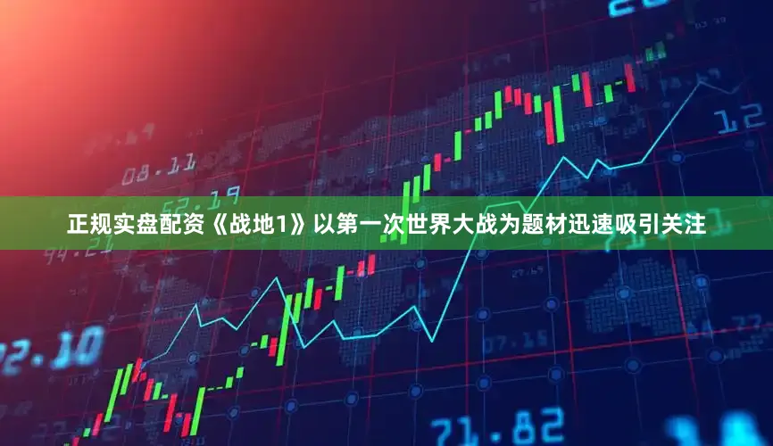 正规实盘配资《战地1》以第一次世界大战为题材迅速吸引关注
