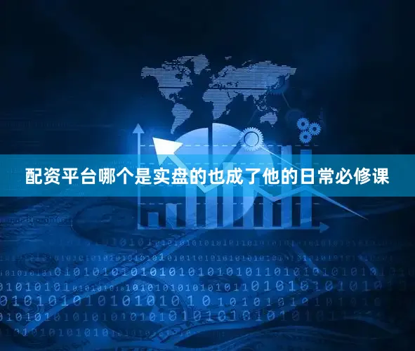 配资平台哪个是实盘的也成了他的日常必修课
