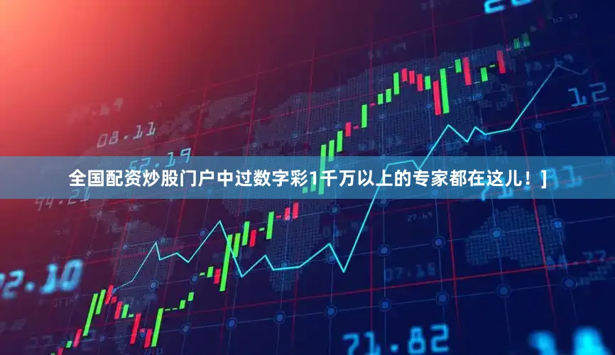 全国配资炒股门户中过数字彩1千万以上的专家都在这儿！]