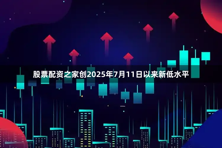 股票配资之家创2025年7月11日以来新低水平