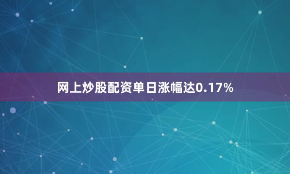 网上炒股配资单日涨幅达0.17%