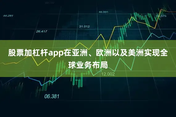 股票加杠杆app在亚洲、欧洲以及美洲实现全球业务布局